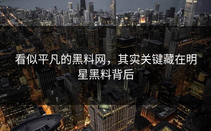 看似平凡的黑料网，其实关键藏在明星黑料背后