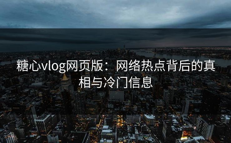 糖心vlog网页版:网络热点背后的真相与冷门信息 糖心vlog网页版:网络热点背后的真相与冷门信息