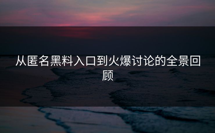从匿名黑料入口到火爆讨论的全景回顾 从匿名黑料入口到火爆讨论的全景回顾
